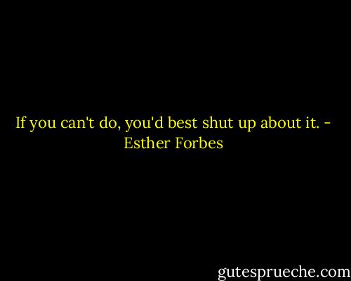 If you can't do, you'd best shut up about it. - Esther Forbes