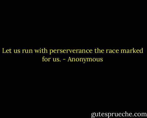 Let us run with perserverance the race marked for us. - Anonymous