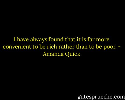 I have always found that it is far more convenient to be rich rather than to be poor. - Amanda Quick