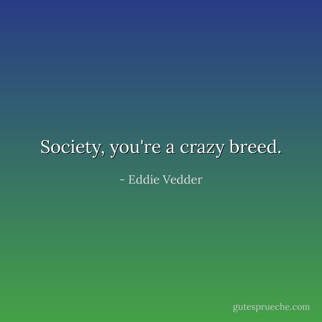 Society, you're a crazy breed. - Eddie Vedder