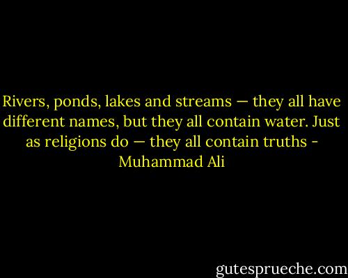 Rivers, ponds, lakes and streams — they all have different names, but they all contain water. Just as religions do — they all contain truths - Muhammad Ali