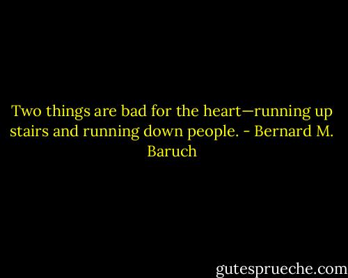 Two things are bad for the heart—running up stairs and running down people. - Bernard M. Baruch