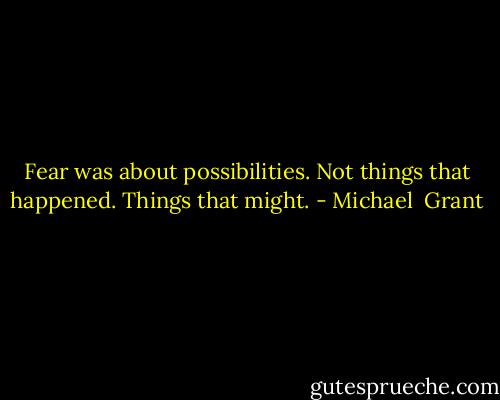 Fear was about possibilities. Not things that happened. Things that might. - Michael  Grant