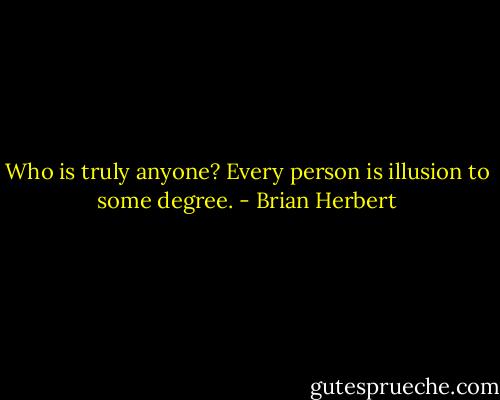 Who is truly anyone? Every person is illusion to some degree. - Brian Herbert