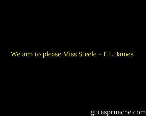 We aim to please Miss Steele - E.L. James