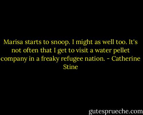 Marisa starts to snoop. I might as well too. It's not often that I get to visit a water pellet company in a freaky refugee nation. - Catherine Stine