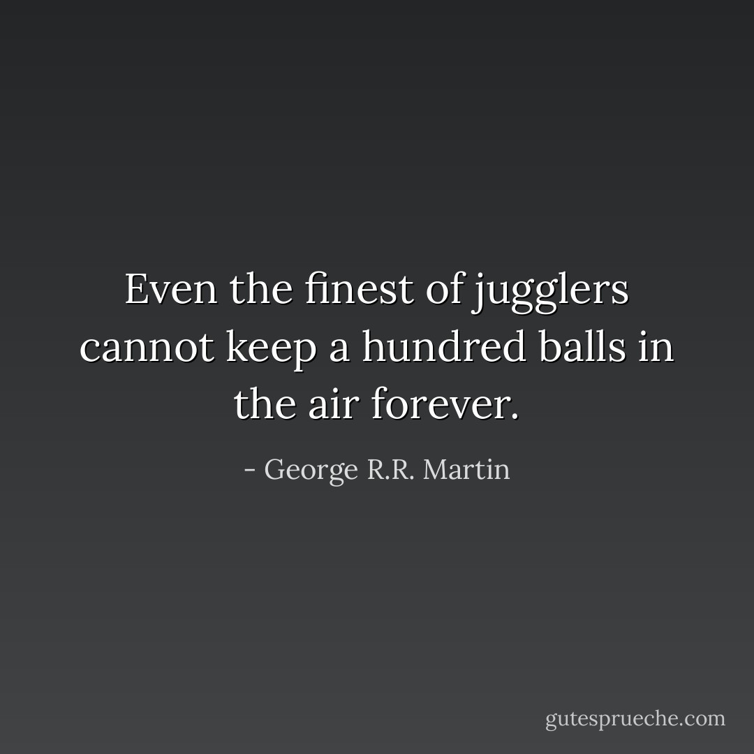 Even the finest of jugglers cannot keep a hundred balls in the air forever. - George R.R. Martin
