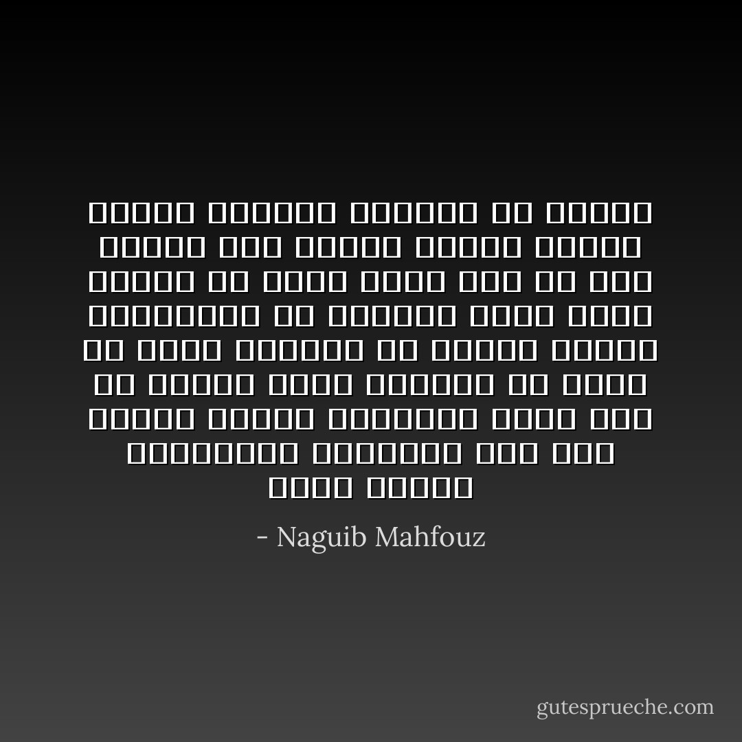 أسبل جفنيه الغليظين متفكرا، شعر بأن الخلاء يلتهم الأشياء، وأنه يود أن يتسلق شعاع الشمس، أو يذوب في قطرة الندى، أو يمتطي الريح المزمجرة في القبو، ولكن صوتا صاعدا من صميم قلبه قال له أنه عندما يحل الخلاء بالأرض فإنها تمتلئ بدفقات الرحمن ذي الجلال - Naguib Mahfouz