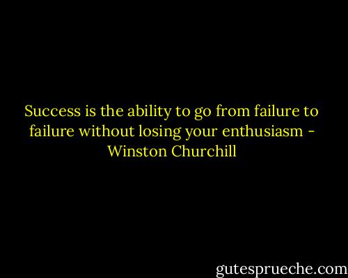 Success is the ability to go from failure to failure without losing your enthusiasm - Winston Churchill