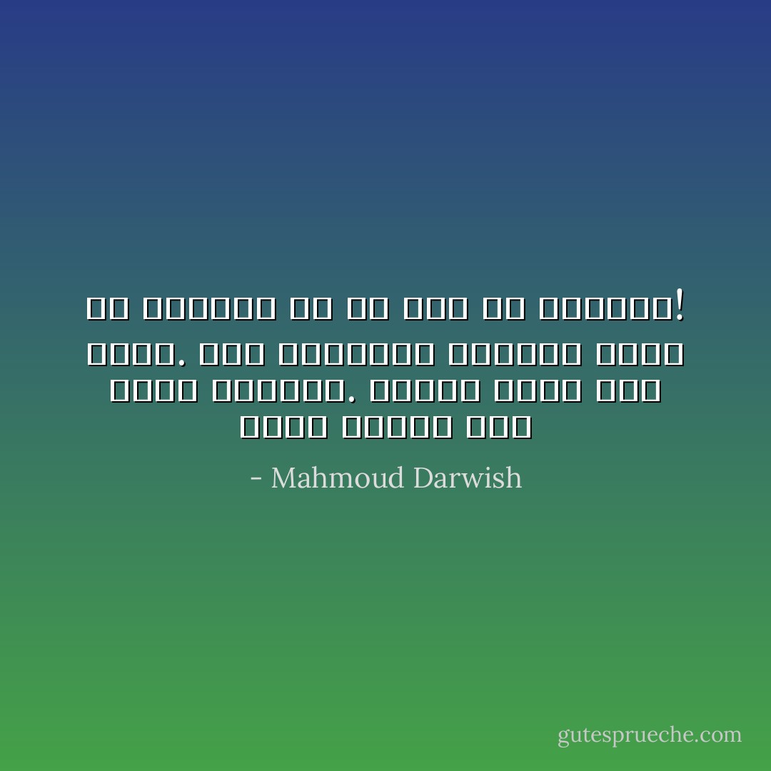 أَمشي خفيفاً لئلاَّ أكسر هشاشتي. وأَمشي<br />ثقيلاً لئلاَّ أَطير. وفي الحالين تحميني<br />الأرض من التلاشي في ما ليس من صفاتها! - Mahmoud Darwish