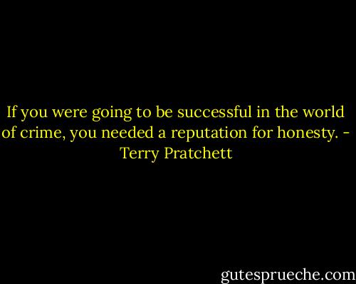 If you were going to be successful in the world of crime, you needed a reputation for honesty. - Terry Pratchett