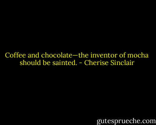 Coffee and chocolate—the inventor of mocha should be sainted. - Cherise Sinclair