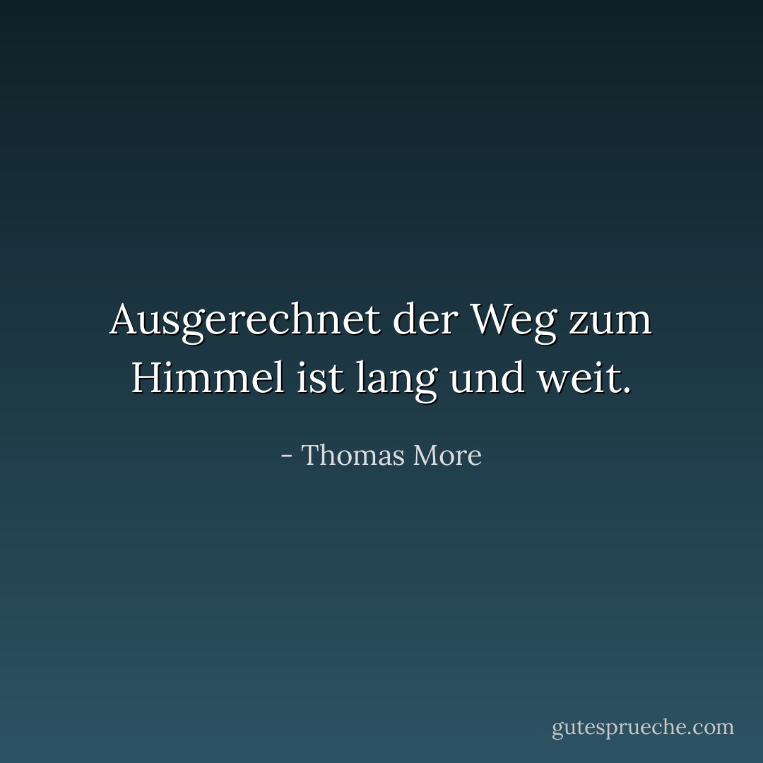 Ausgerechnet der Weg zum Himmel ist lang und weit. - Thomas More<