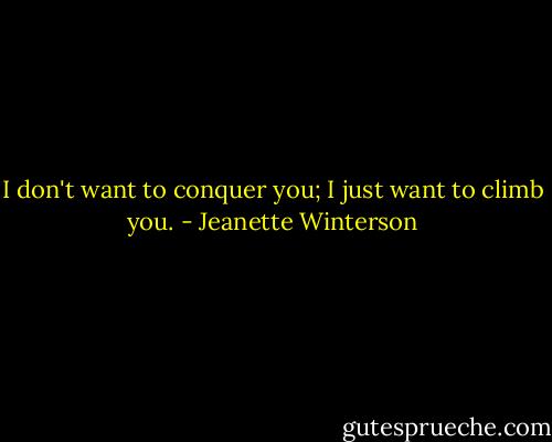 I don't want to conquer you; I just want to climb you. - Jeanette Winterson