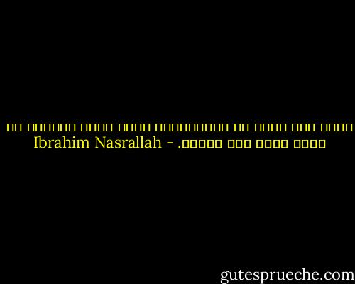 حلمت بما يحلم به الحالمون، بنهر جمال وكوكبة من حقول تسير إلى جانبي. - Ibrahim Nasrallah