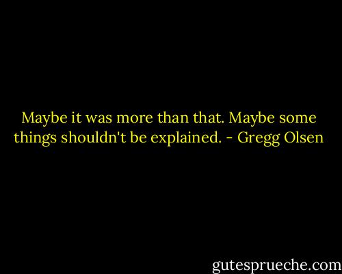 Maybe it was more than that. Maybe some things shouldn't be explained. - Gregg Olsen