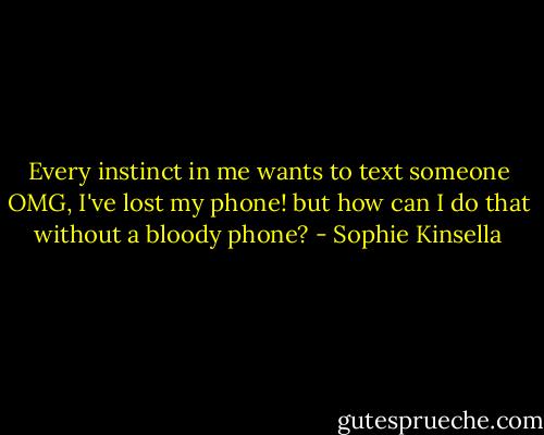 Every instinct in me wants to text someone OMG, I've lost my phone! but how can I do that without a bloody phone? - Sophie Kinsella