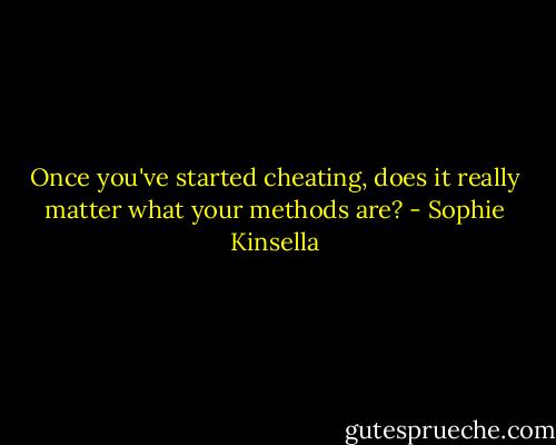 Once you've started cheating, does it really matter what your methods are? - Sophie Kinsella