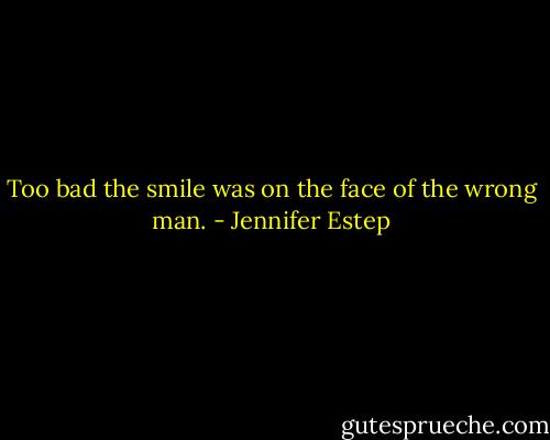 Too bad the smile was on the face of the wrong man. - Jennifer Estep