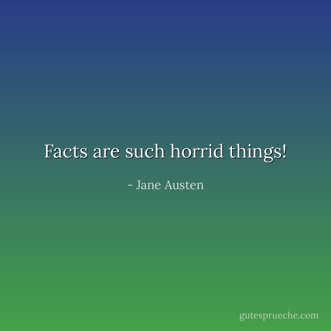 Facts are such horrid things! - Jane Austen