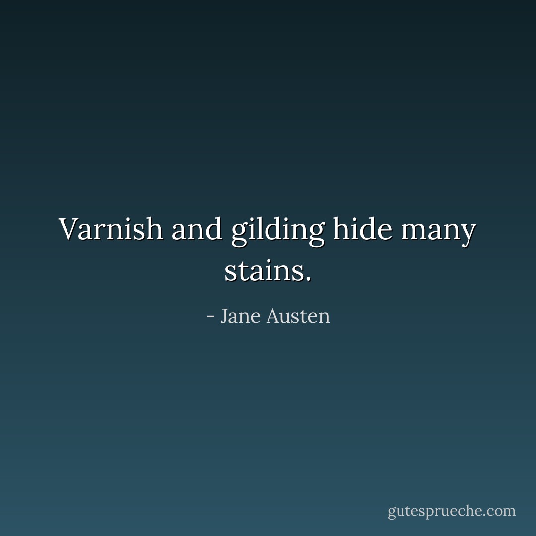Varnish and gilding hide many stains. - Jane Austen