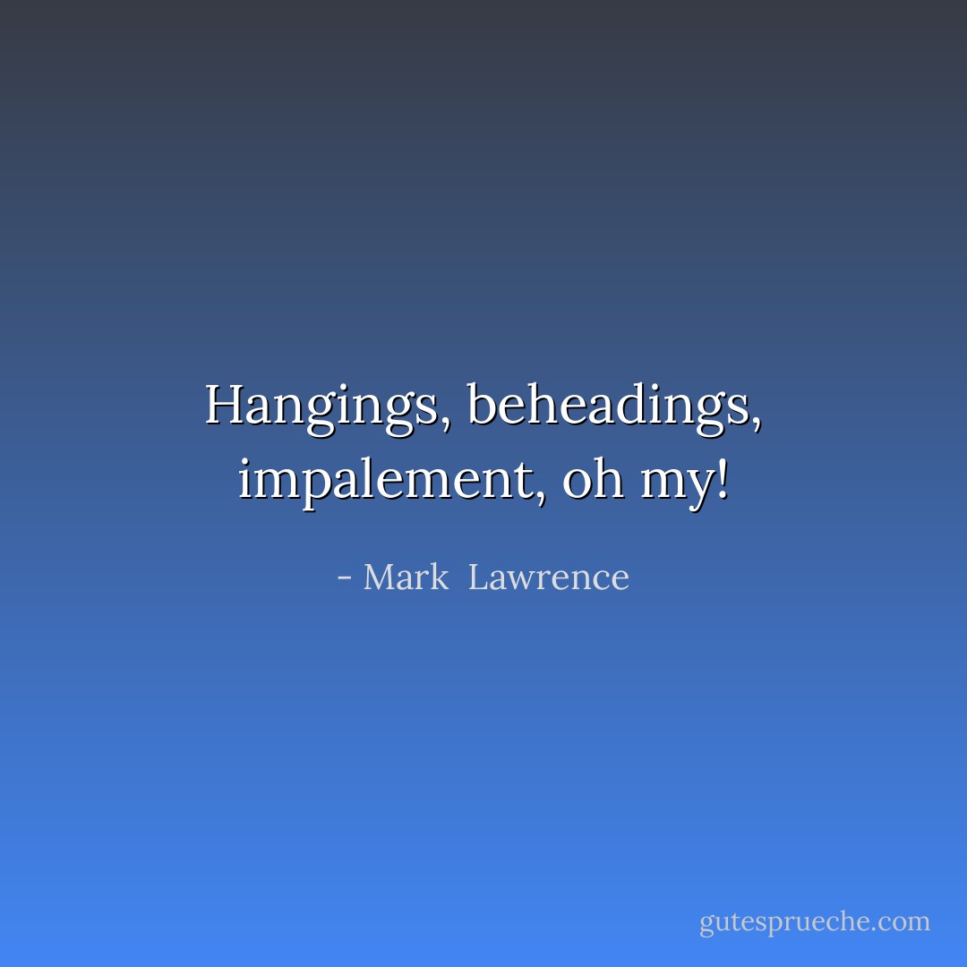 Hangings, beheadings, impalement, oh my! - Mark  Lawrence