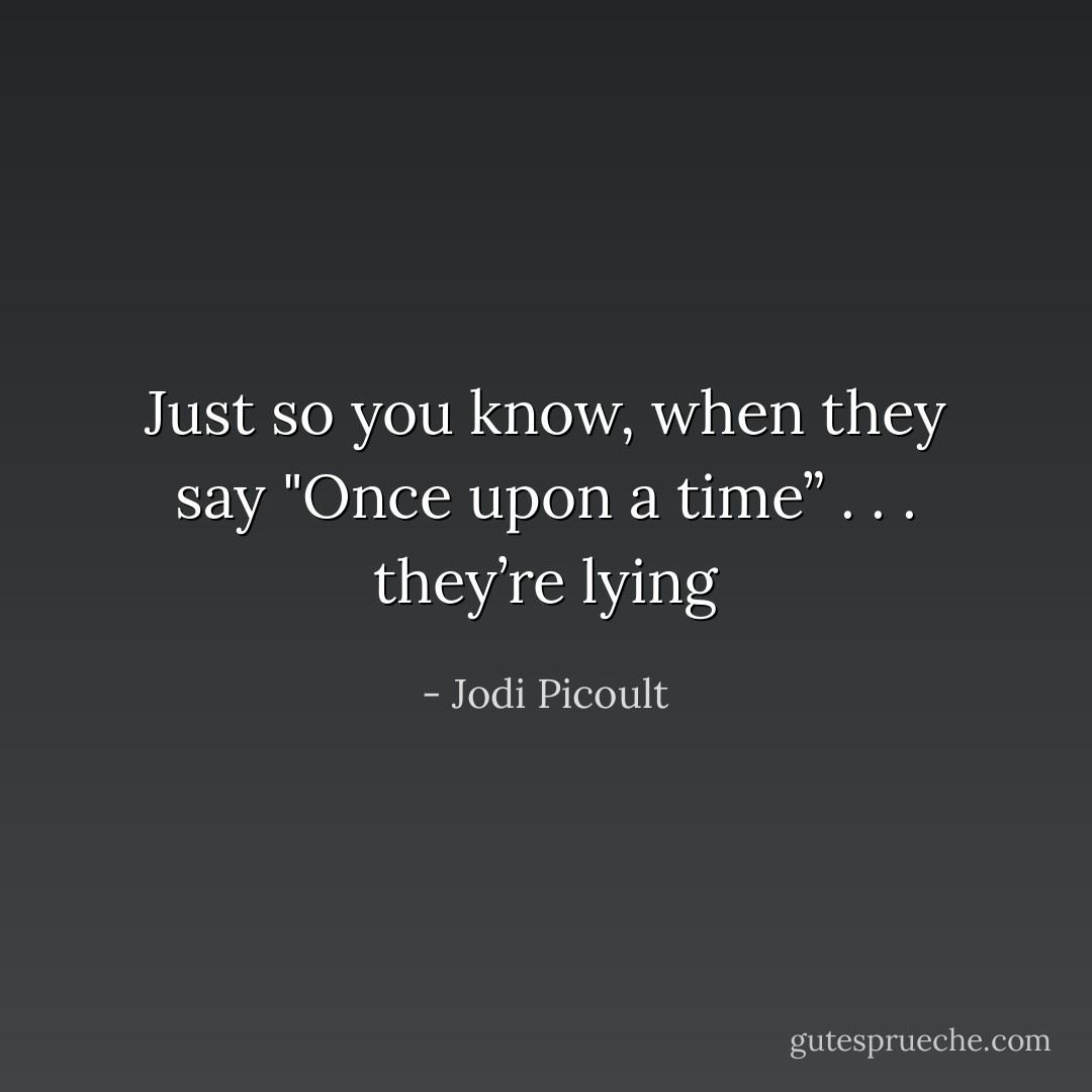 Just so you know, when they say "Once upon<br />a time” . . . they’re lying - Jodi Picoult