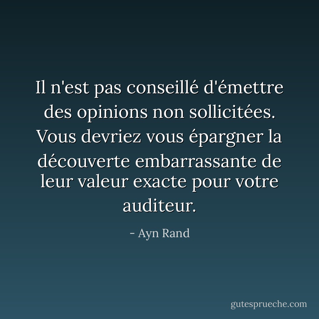 Il n'est pas conseillé d'émettre des opinions non sollicitées. Vous devriez vous épargner la découverte embarrassante de leur valeur exacte pour votre auditeur. - Ayn Rand
