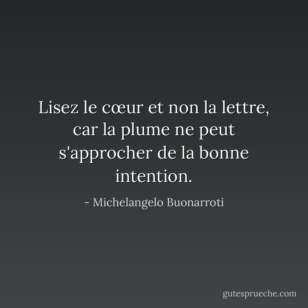 Lisez le cœur et non la lettre, car la plume ne peut s'approcher de la bonne intention. - Michelangelo Buonarroti