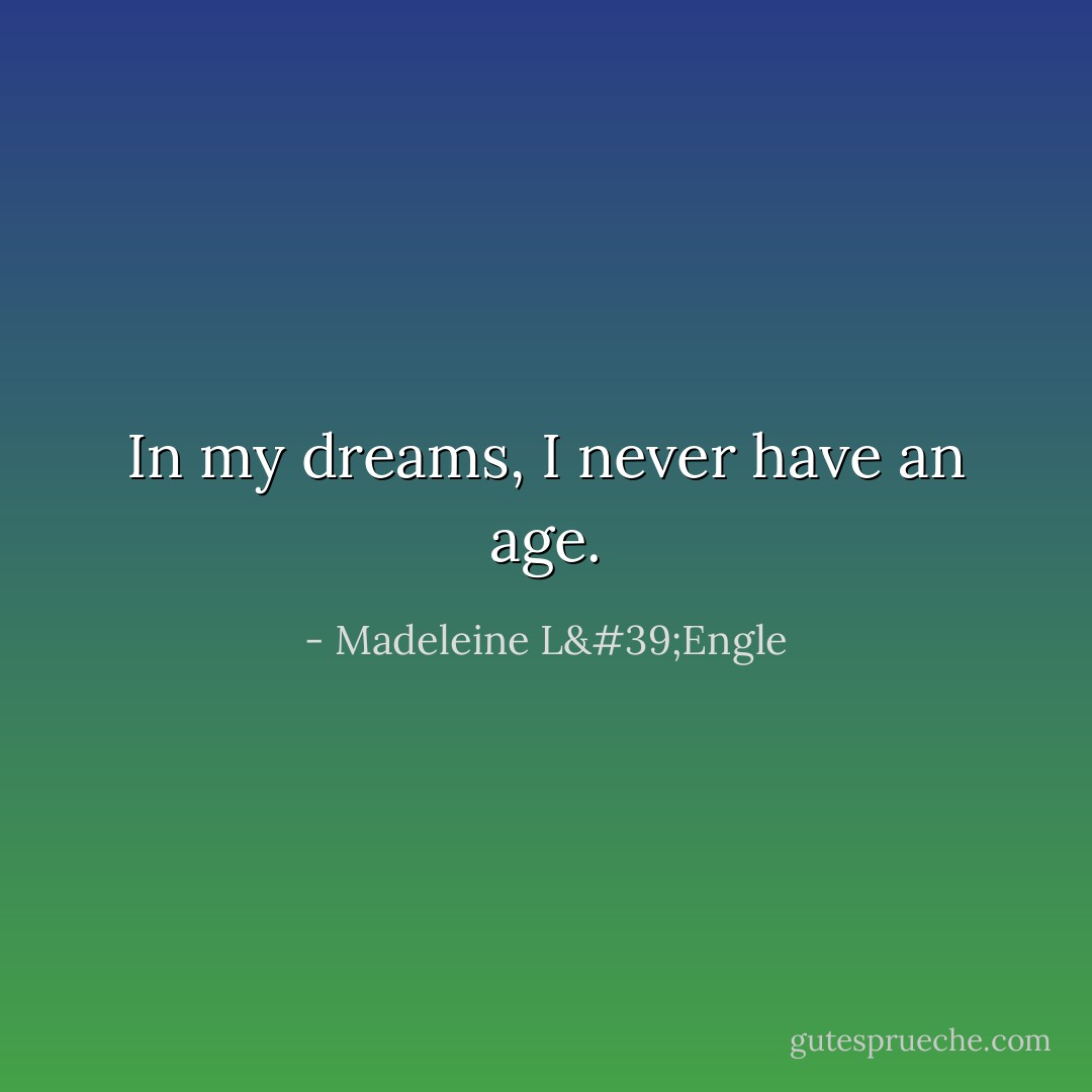 In my dreams, I never have an age. - Madeleine L'Engle