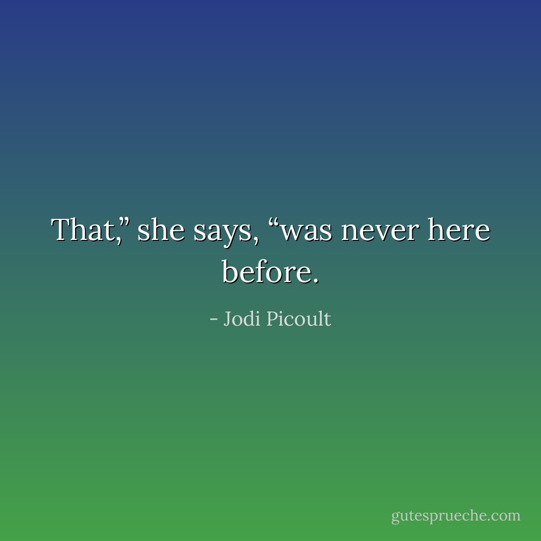 That,” she says, “was never here before. - Jodi Picoult