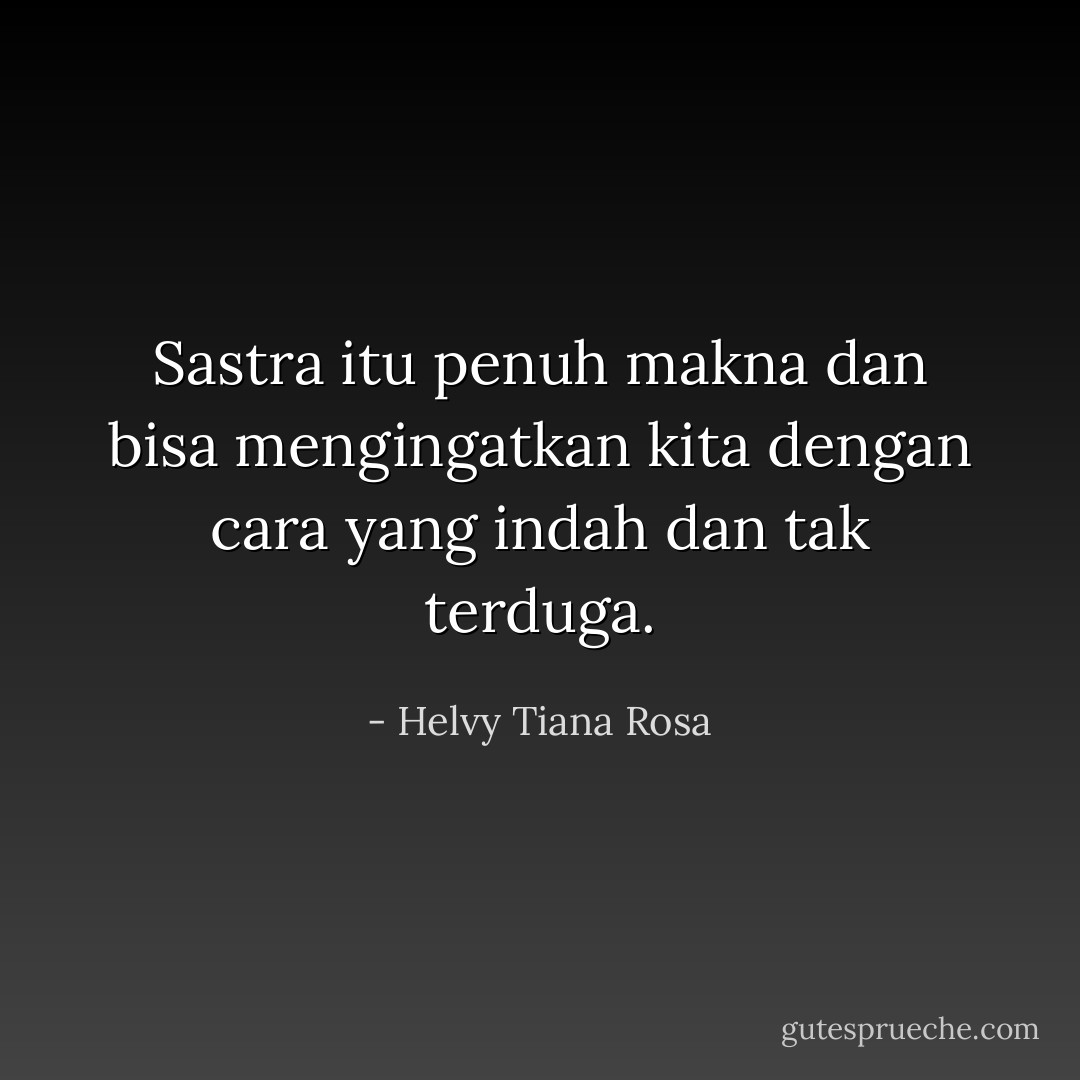 Sastra itu penuh makna dan bisa mengingatkan kita dengan cara yang indah dan tak terduga. - Helvy Tiana Rosa