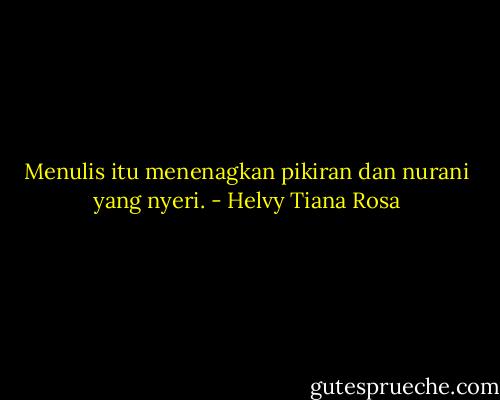 Menulis itu menenagkan pikiran dan nurani yang nyeri. - Helvy Tiana Rosa