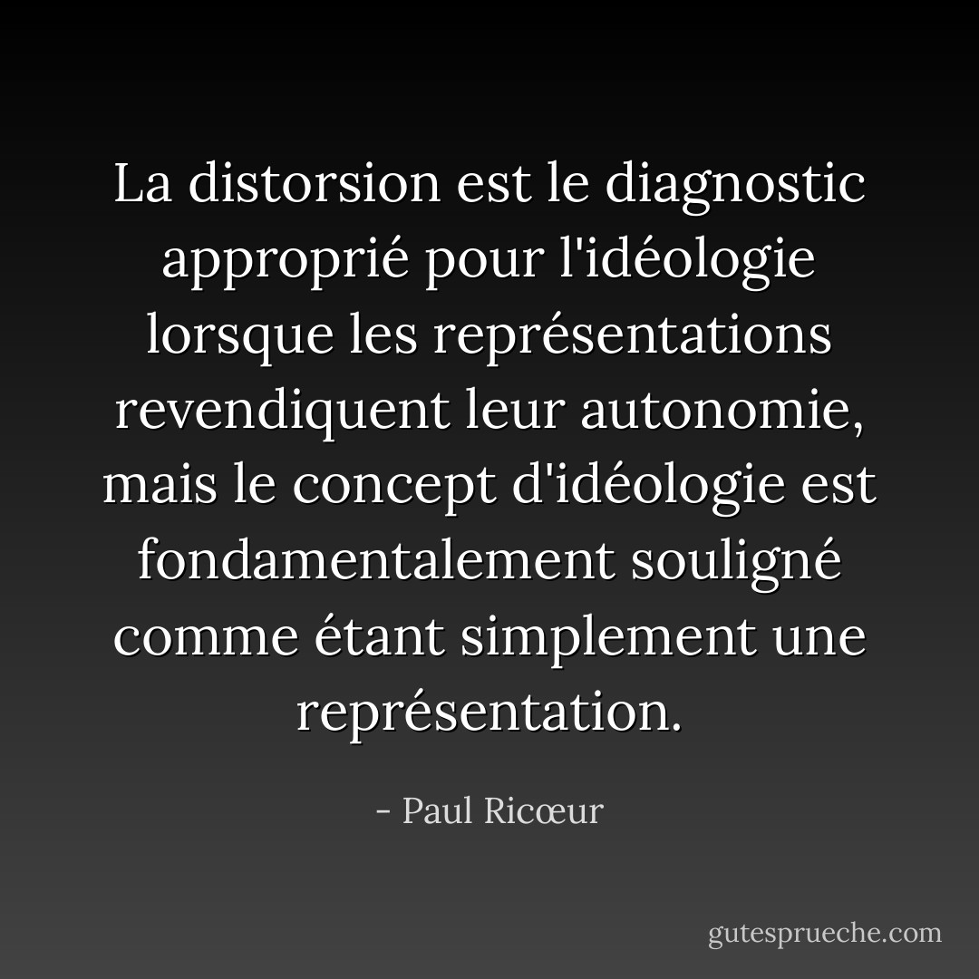 La distorsion est le diagnostic approprié pour l'idéologie lorsque les représentations revendiquent leur autonomie, mais le concept d'idéologie est fondamentalement souligné comme étant simplement une représentation. - Paul Ricœur