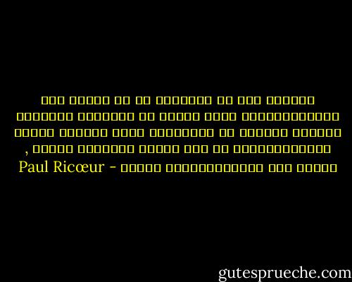 مالابد لنا من افتراضه هو أن الحكم على الأيديولوجيا صادر دئماً عن يوتوبيا والطريق الوحيد للتخلص من الدائرية التى تبلغنا وفقها الأيديولوجيا هو بان نفترض يوتوبيا معينة , ونحكم على الأيديولوجية وفقها - Paul Ricœur