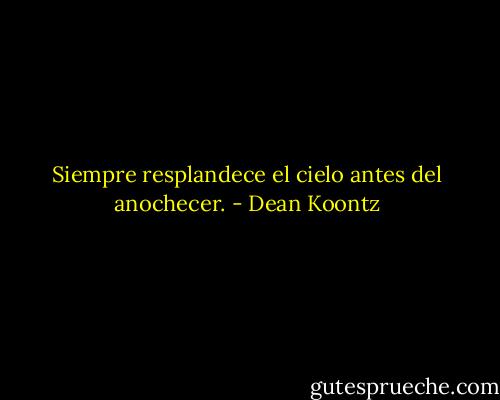 Siempre resplandece el cielo antes del anochecer. - Dean Koontz
