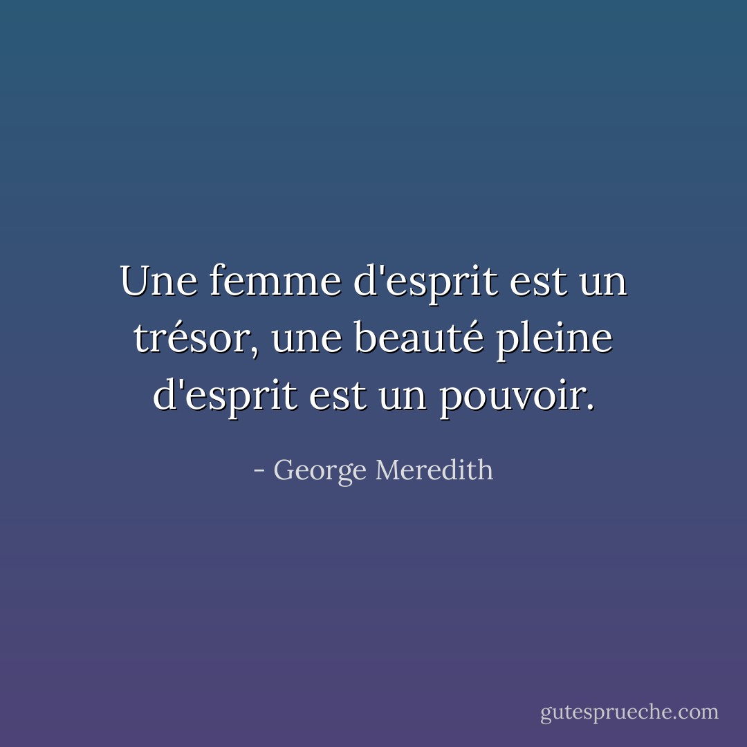 Une femme d'esprit est un trésor, une beauté pleine d'esprit est un pouvoir. - George Meredith