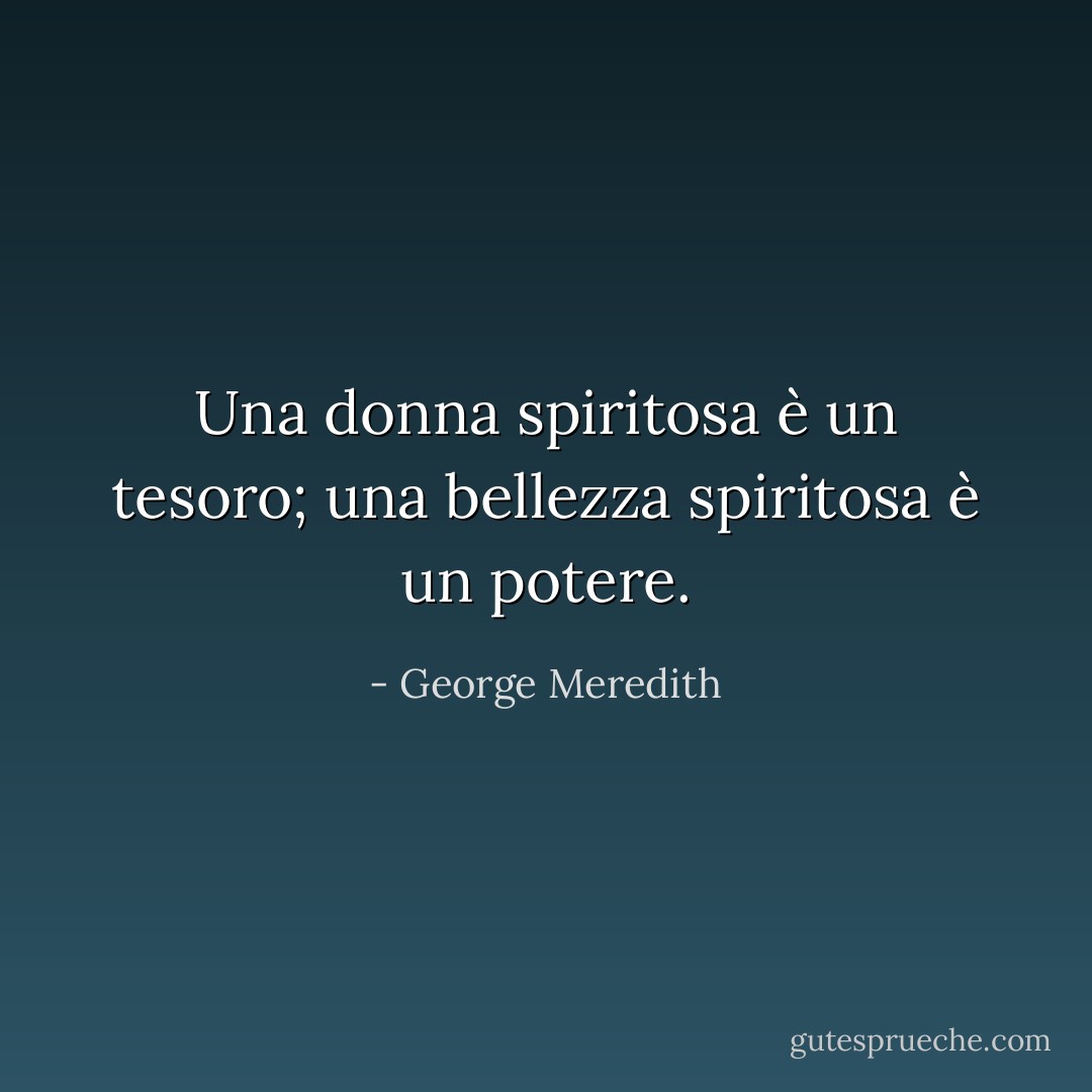 Una donna spiritosa è un tesoro; una bellezza spiritosa è un potere. - George Meredith