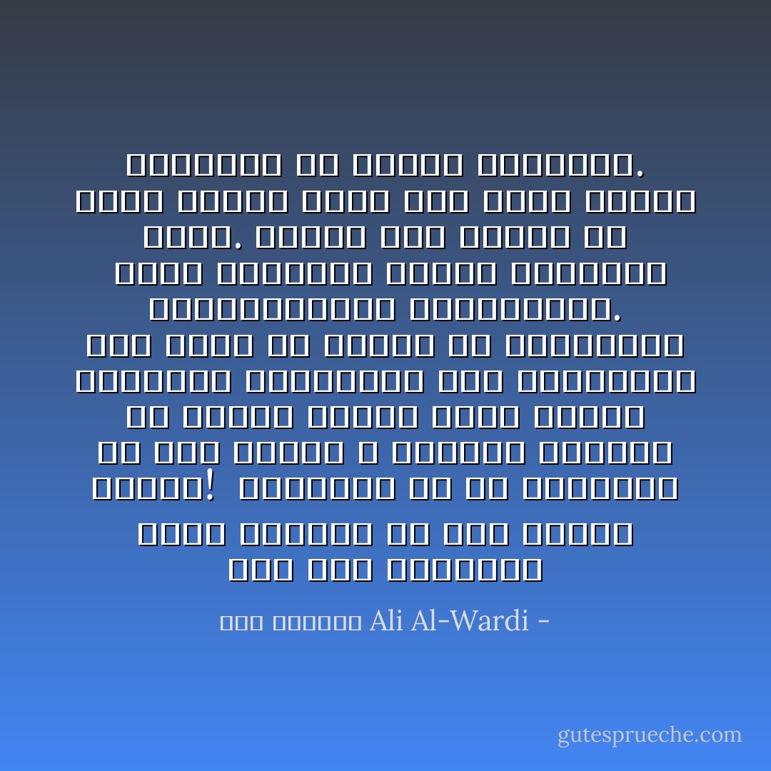 على هذا المنوال تدور الدنيا في هذا البلد الأمين!<br /><br />المشكلة هي أن المظلوم في هذا البلد لا يستطيع الافصاح عن نفسه، بينما فتحت أبواب الكتابة والخطابة على مصراعيها لمن يريد أن يتكلم من المترفين والمتفيقهين والحالمين.<br /><br />فترى المظلوم ساكتاً والظالم ينطق. وبهذا صعب علينا أن ندرك المدى الذي وصل إليه الشعب المنكوب في تألمه وحرمانه. - علي الوردي Ali Al-Wardi