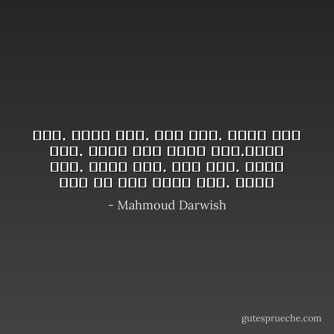 أنا من هنا وأنا هنا. وأنا أنا. وهُنا هُنا. إني أنا. وأنا أنا. وهنا أنا وأنا أنا.وهنا أنا. وأنا هنا. إني هنا. وأنا أنا - Mahmoud Darwish