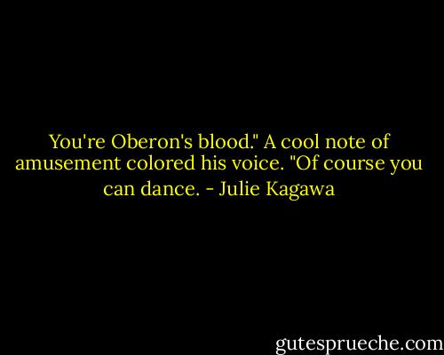 You're Oberon's blood." A cool note of amusement colored his voice. "Of course you can dance. - Julie Kagawa