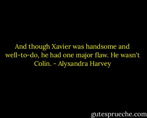 And though Xavier was handsome and well-to-do, he had one major flaw.<br />He wasn't Colin. - Alyxandra Harvey