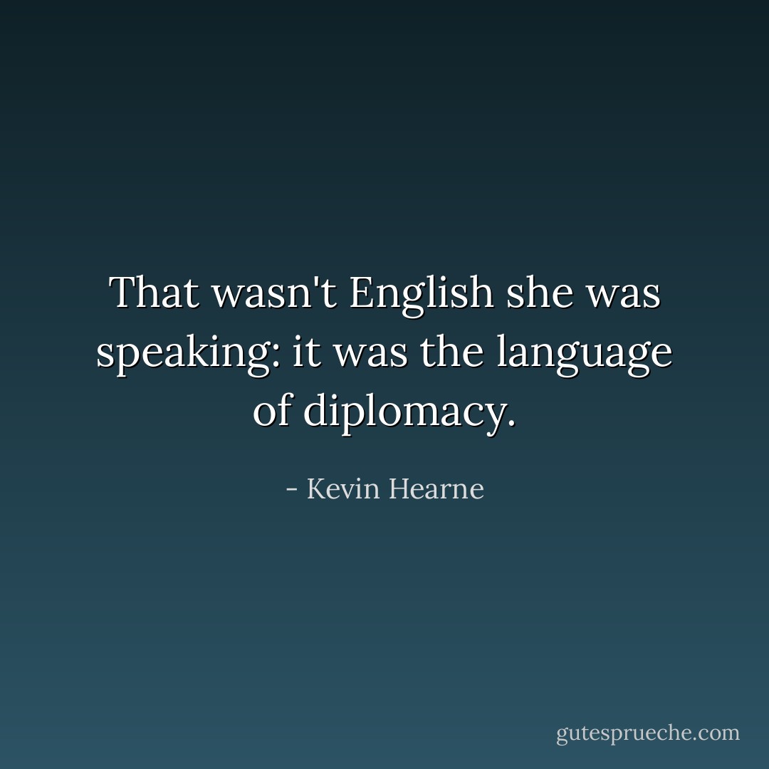 That wasn't English she was speaking: it was the language of diplomacy. - Kevin Hearne