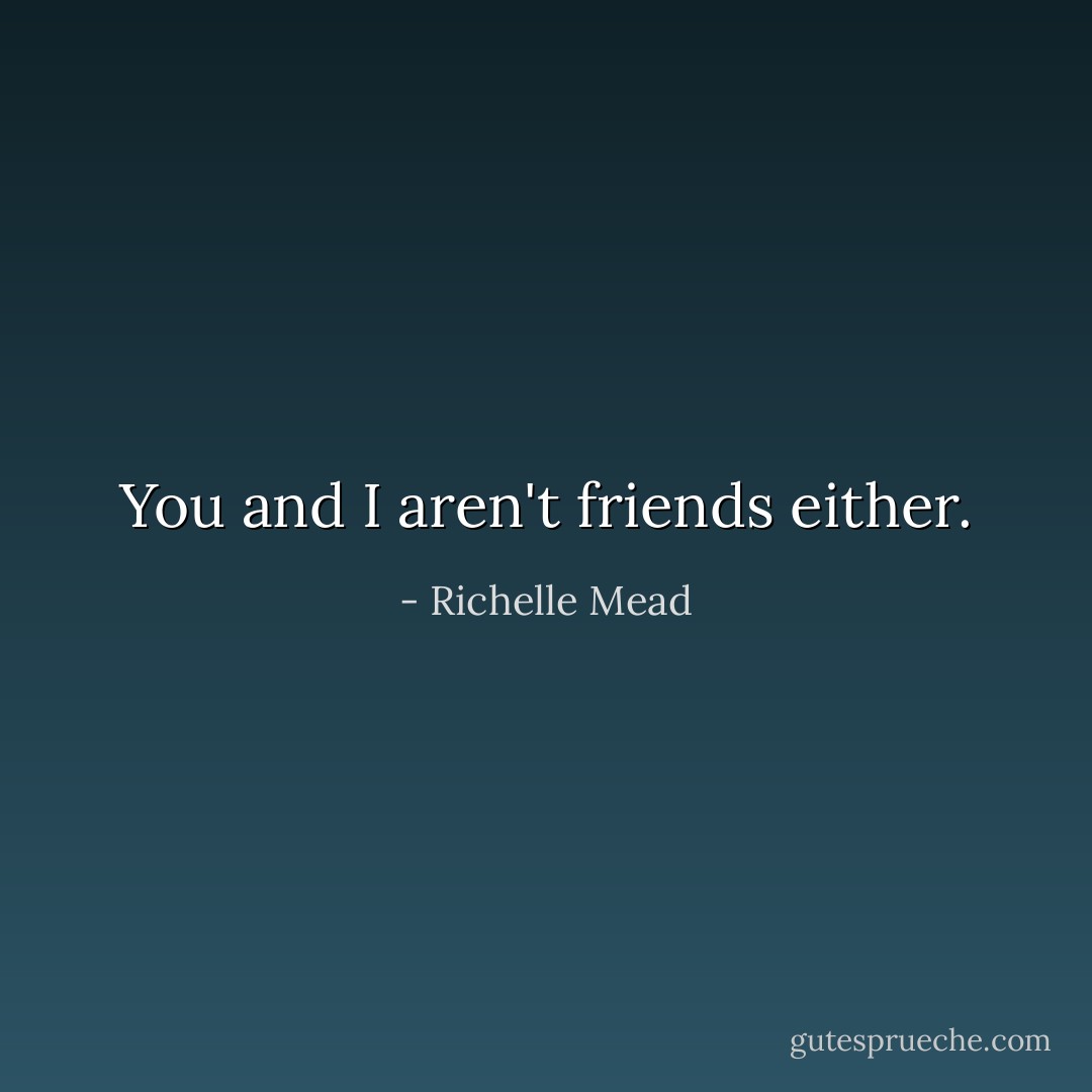 You and I aren't friends either. - Richelle Mead