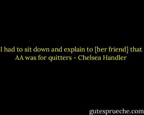 I had to sit down and explain to [her friend] that AA was for quitters - Chelsea Handler