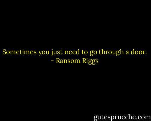 Sometimes you just need to go through a door. - Ransom Riggs