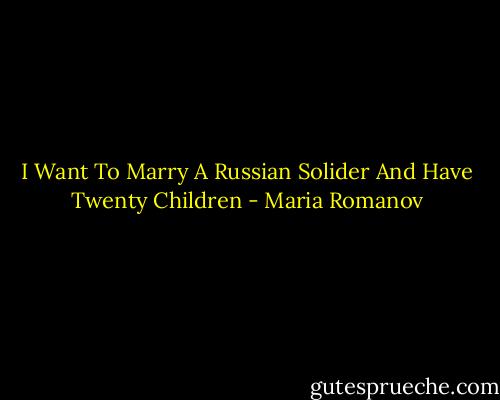 I Want To Marry A Russian Solider And Have Twenty Children - Maria Romanov