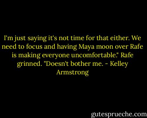 I'm just saying it's not time for that either. We need to focus and having Maya moon over Rafe is making everyone uncomfortable."<br />Rafe grinned. "Doesn't bother me. - Kelley Armstrong