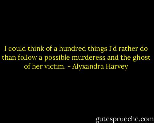 I could think of a hundred things I'd rather do than follow a possible murderess and the ghost of her victim. - Alyxandra Harvey