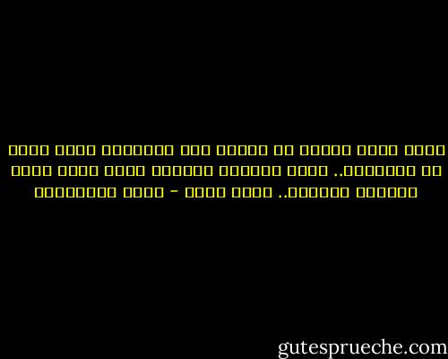 مهما تعلم الناس من فنون، فلن يتعلموا شيئا يشبه فن التسامح.. إنها القلوب النقية التي تسبح الله الغفور الرحيم.. صباح مساء - جلال الخوالدة
